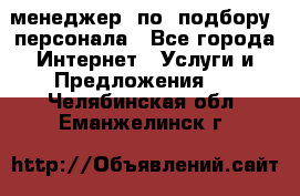 менеджер  по  подбору  персонала - Все города Интернет » Услуги и Предложения   . Челябинская обл.,Еманжелинск г.